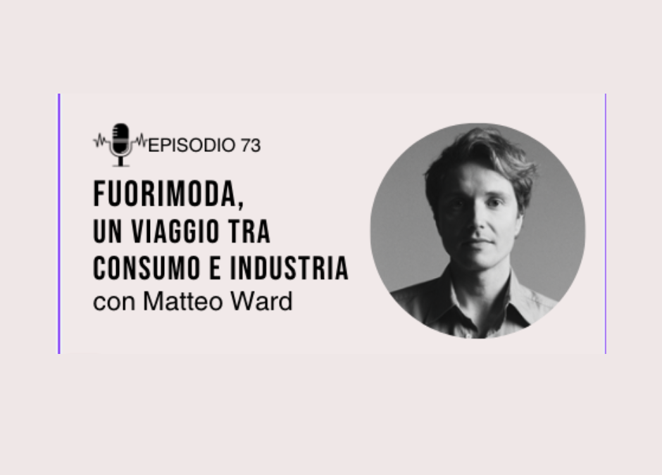 EP73 – Fuorimoda, un viaggio tra consumo e industria con Matteo Ward