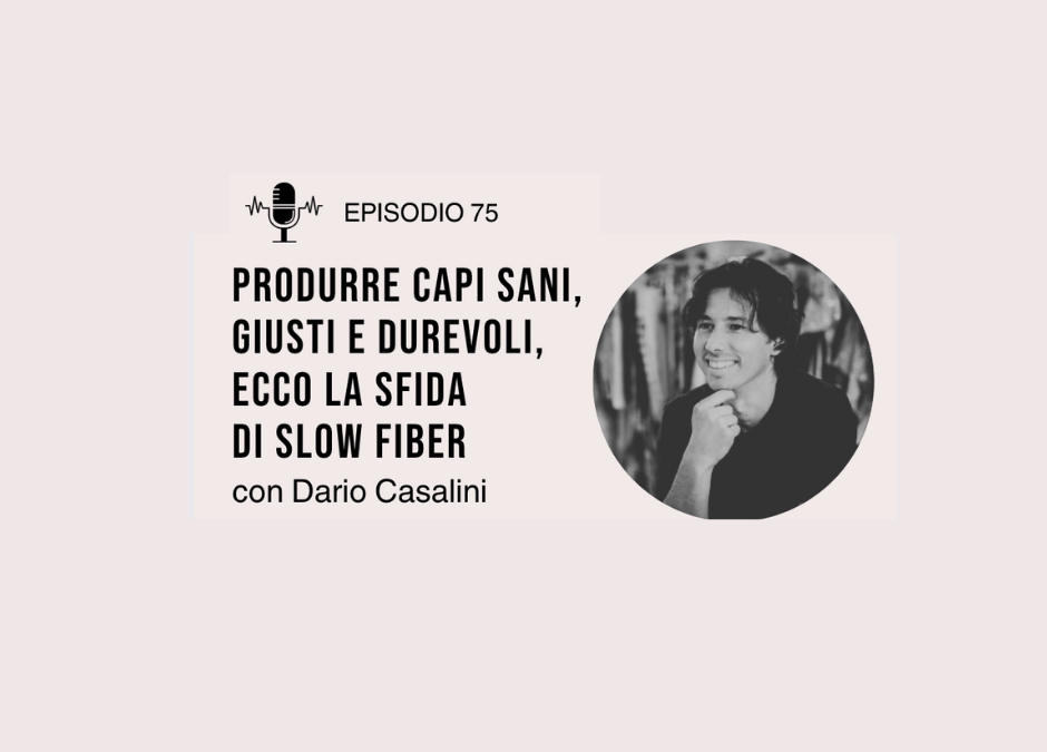 EP75: Produrre capi sani, giusti e durevoli, ecco la sfida di Slow Fiber con Dario Casalini